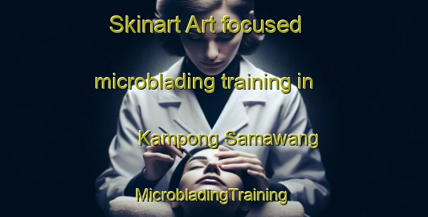 Skinart Art-focused microblading training in Kampong Samawang | #MicrobladingTraining #MicrobladingClasses #SkinartTraining-Malaysia