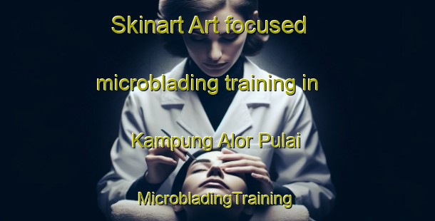 Skinart Art-focused microblading training in Kampung Alor Pulai | #MicrobladingTraining #MicrobladingClasses #SkinartTraining-Malaysia