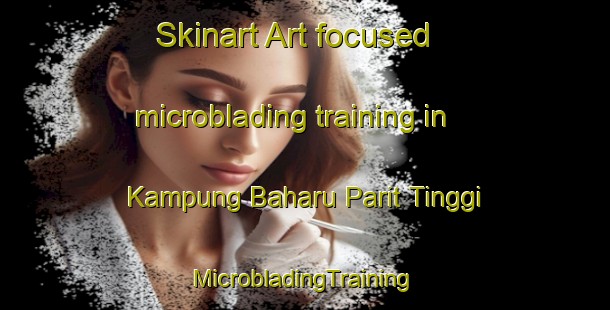 Skinart Art-focused microblading training in Kampung Baharu Parit Tinggi | #MicrobladingTraining #MicrobladingClasses #SkinartTraining-Malaysia