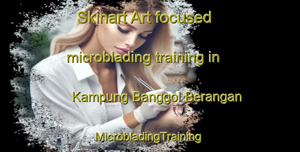 Skinart Art-focused microblading training in Kampung Banggol Berangan | #MicrobladingTraining #MicrobladingClasses #SkinartTraining-Malaysia