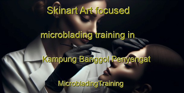 Skinart Art-focused microblading training in Kampung Banggol Penyengat | #MicrobladingTraining #MicrobladingClasses #SkinartTraining-Malaysia