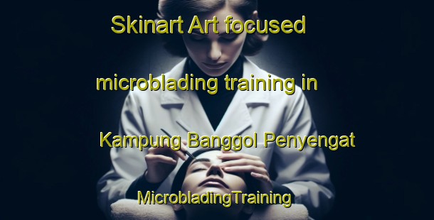 Skinart Art-focused microblading training in Kampung Banggol Penyengat | #MicrobladingTraining #MicrobladingClasses #SkinartTraining-Malaysia