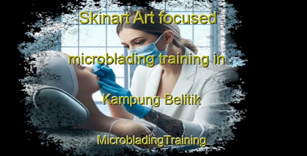 Skinart Art-focused microblading training in Kampung Belitik | #MicrobladingTraining #MicrobladingClasses #SkinartTraining-Malaysia