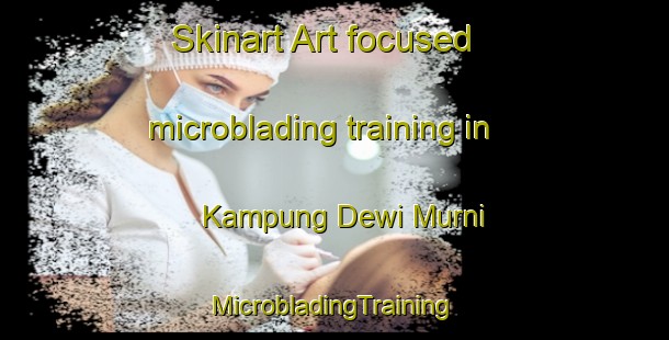 Skinart Art-focused microblading training in Kampung Dewi Murni | #MicrobladingTraining #MicrobladingClasses #SkinartTraining-Malaysia