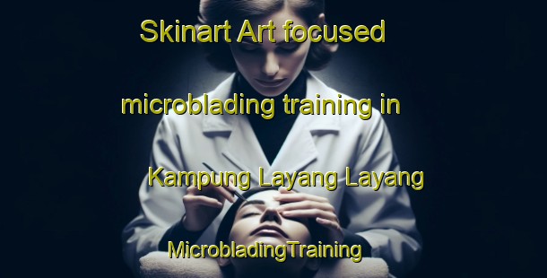 Skinart Art-focused microblading training in Kampung Layang Layang | MicrobladingTraining | MicrobladingClasses | SkinartTraining-Malaysia