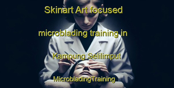 Skinart Art-focused microblading training in Kampung Selilimput | MicrobladingTraining | MicrobladingClasses | SkinartTraining-Malaysia
