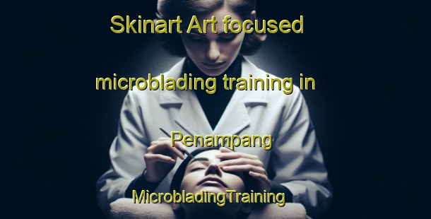Skinart Art-focused microblading training in Penampang | MicrobladingTraining | MicrobladingClasses | SkinartTraining-Malaysia