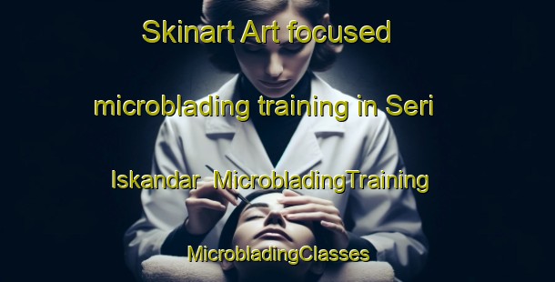 Skinart Art-focused microblading training in Seri Iskandar | #MicrobladingTraining #MicrobladingClasses #SkinartTraining-Malaysia