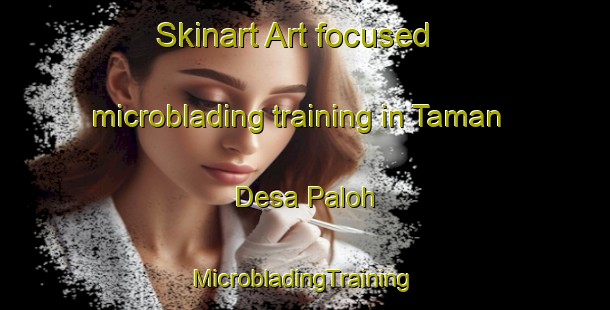 Skinart Art-focused microblading training in Taman Desa Paloh | #MicrobladingTraining #MicrobladingClasses #SkinartTraining-Malaysia