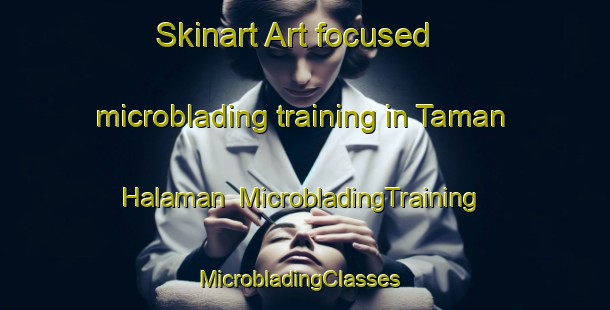 Skinart Art-focused microblading training in Taman Halaman | MicrobladingTraining | MicrobladingClasses | SkinartTraining-Malaysia