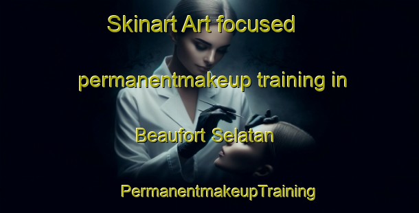 Skinart Art-focused permanentmakeup training in Beaufort Selatan | #PermanentmakeupTraining #PermanentmakeupClasses #SkinartTraining-Malaysia