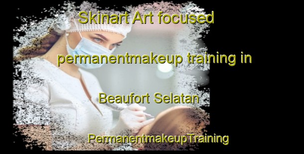 Skinart Art-focused permanentmakeup training in Beaufort Selatan | #PermanentmakeupTraining #PermanentmakeupClasses #SkinartTraining-Malaysia