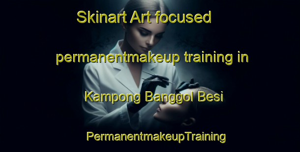 Skinart Art-focused permanentmakeup training in Kampong Banggol Besi | #PermanentmakeupTraining #PermanentmakeupClasses #SkinartTraining-Malaysia