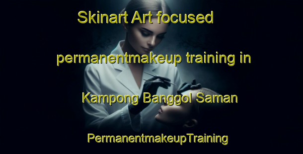 Skinart Art-focused permanentmakeup training in Kampong Banggol Saman | #PermanentmakeupTraining #PermanentmakeupClasses #SkinartTraining-Malaysia