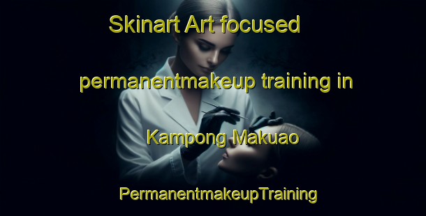 Skinart Art-focused permanentmakeup training in Kampong Makuao | PermanentmakeupTraining | PermanentmakeupClasses | SkinartTraining-Malaysia