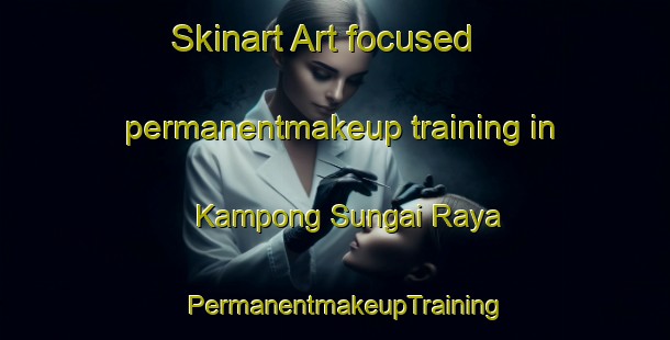 Skinart Art-focused permanentmakeup training in Kampong Sungai Raya | PermanentmakeupTraining | PermanentmakeupClasses | SkinartTraining-Malaysia