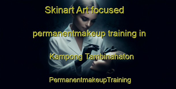 Skinart Art-focused permanentmakeup training in Kampong Tambinahaton | PermanentmakeupTraining | PermanentmakeupClasses | SkinartTraining-Malaysia