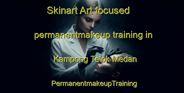 Skinart Art-focused permanentmakeup training in Kampong Telok Medan | PermanentmakeupTraining | PermanentmakeupClasses | SkinartTraining-Malaysia