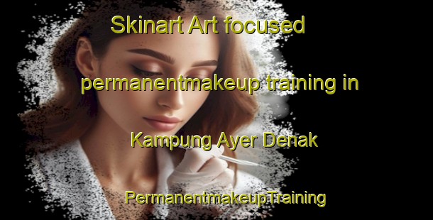 Skinart Art-focused permanentmakeup training in Kampung Ayer Denak | #PermanentmakeupTraining #PermanentmakeupClasses #SkinartTraining-Malaysia