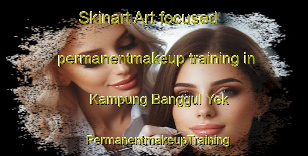 Skinart Art-focused permanentmakeup training in Kampung Banggul Yek | PermanentmakeupTraining | PermanentmakeupClasses | SkinartTraining-Malaysia