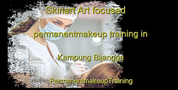 Skinart Art-focused permanentmakeup training in Kampung Bijangga | PermanentmakeupTraining | PermanentmakeupClasses | SkinartTraining-Malaysia