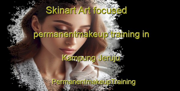 Skinart Art-focused permanentmakeup training in Kampung Jeruju | #PermanentmakeupTraining #PermanentmakeupClasses #SkinartTraining-Malaysia