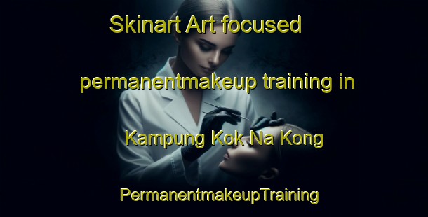 Skinart Art-focused permanentmakeup training in Kampung Kok Na Kong | PermanentmakeupTraining | PermanentmakeupClasses | SkinartTraining-Malaysia