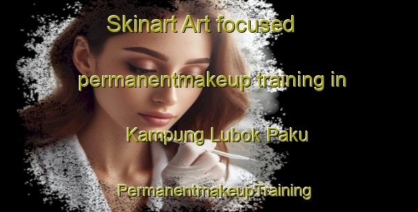 Skinart Art-focused permanentmakeup training in Kampung Lubok Paku | PermanentmakeupTraining | PermanentmakeupClasses | SkinartTraining-Malaysia