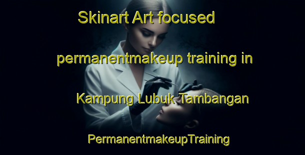 Skinart Art-focused permanentmakeup training in Kampung Lubuk Tambangan | #PermanentmakeupTraining #PermanentmakeupClasses #SkinartTraining-Malaysia