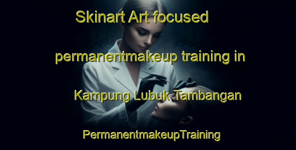 Skinart Art-focused permanentmakeup training in Kampung Lubuk Tambangan | PermanentmakeupTraining | PermanentmakeupClasses | SkinartTraining-Malaysia