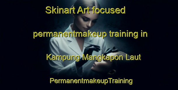 Skinart Art-focused permanentmakeup training in Kampung Mangkapon Laut | PermanentmakeupTraining | PermanentmakeupClasses | SkinartTraining-Malaysia