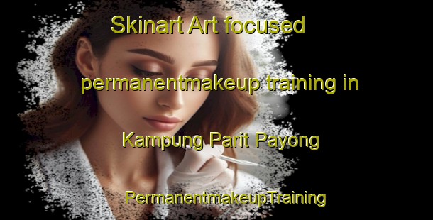 Skinart Art-focused permanentmakeup training in Kampung Parit Payong | #PermanentmakeupTraining #PermanentmakeupClasses #SkinartTraining-Malaysia