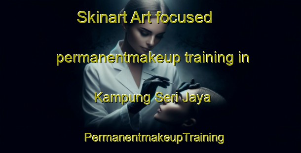 Skinart Art-focused permanentmakeup training in Kampung Seri Jaya | PermanentmakeupTraining | PermanentmakeupClasses | SkinartTraining-Malaysia