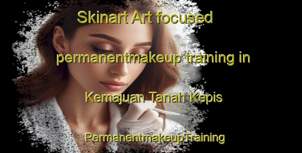 Skinart Art-focused permanentmakeup training in Kemajuan Tanah Kepis | PermanentmakeupTraining | PermanentmakeupClasses | SkinartTraining-Malaysia