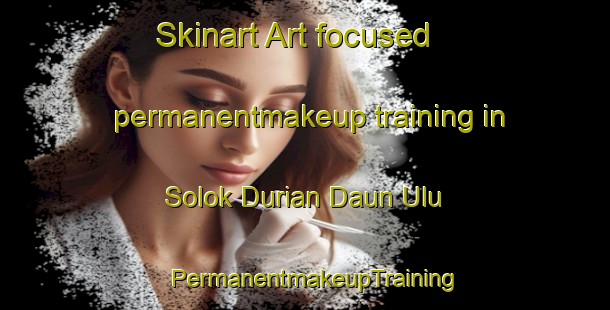 Skinart Art-focused permanentmakeup training in Solok Durian Daun Ulu | PermanentmakeupTraining | PermanentmakeupClasses | SkinartTraining-Malaysia