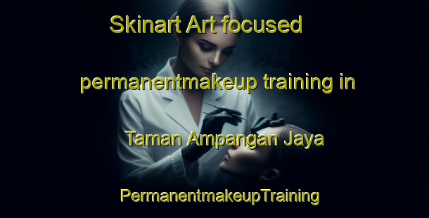 Skinart Art-focused permanentmakeup training in Taman Ampangan Jaya | PermanentmakeupTraining | PermanentmakeupClasses | SkinartTraining-Malaysia