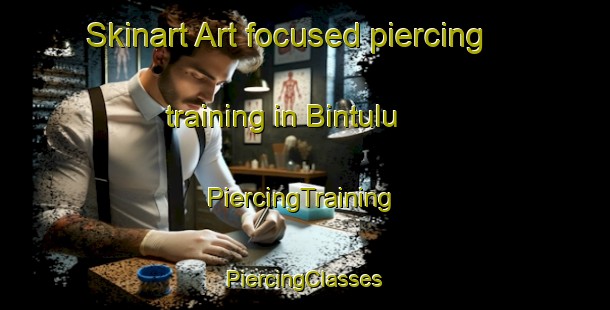 Skinart Art-focused piercing training in Bintulu | #PiercingTraining #PiercingClasses #SkinartTraining-Malaysia