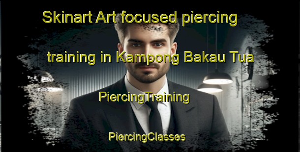 Skinart Art-focused piercing training in Kampong Bakau Tua | PiercingTraining | PiercingClasses | SkinartTraining-Malaysia