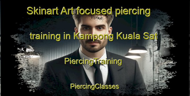 Skinart Art-focused piercing training in Kampong Kuala Sat | #PiercingTraining #PiercingClasses #SkinartTraining-Malaysia