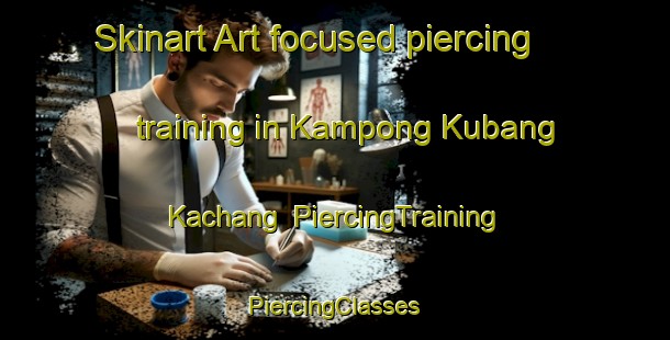 Skinart Art-focused piercing training in Kampong Kubang Kachang | #PiercingTraining #PiercingClasses #SkinartTraining-Malaysia