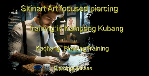 Skinart Art-focused piercing training in Kampong Kubang Kachang | PiercingTraining | PiercingClasses | SkinartTraining-Malaysia