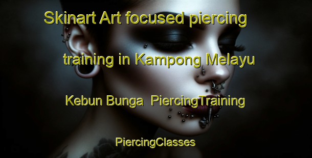 Skinart Art-focused piercing training in Kampong Melayu Kebun Bunga | #PiercingTraining #PiercingClasses #SkinartTraining-Malaysia