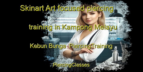 Skinart Art-focused piercing training in Kampong Melayu Kebun Bunga | #PiercingTraining #PiercingClasses #SkinartTraining-Malaysia