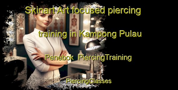 Skinart Art-focused piercing training in Kampong Pulau Penebok | #PiercingTraining #PiercingClasses #SkinartTraining-Malaysia