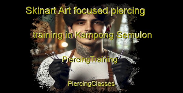 Skinart Art-focused piercing training in Kampong Semulon | #PiercingTraining #PiercingClasses #SkinartTraining-Malaysia