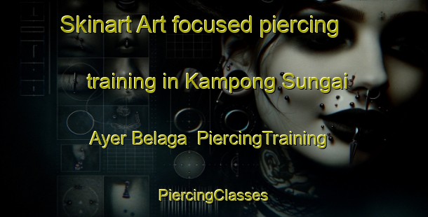 Skinart Art-focused piercing training in Kampong Sungai Ayer Belaga | #PiercingTraining #PiercingClasses #SkinartTraining-Malaysia