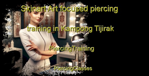 Skinart Art-focused piercing training in Kampong Tijirak | PiercingTraining | PiercingClasses | SkinartTraining-Malaysia