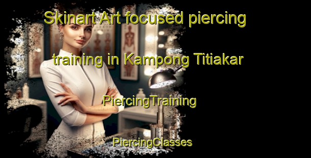 Skinart Art-focused piercing training in Kampong Titiakar | PiercingTraining | PiercingClasses | SkinartTraining-Malaysia