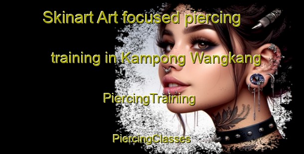 Skinart Art-focused piercing training in Kampong Wangkang | #PiercingTraining #PiercingClasses #SkinartTraining-Malaysia