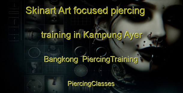 Skinart Art-focused piercing training in Kampung Ayer Bangkong | #PiercingTraining #PiercingClasses #SkinartTraining-Malaysia